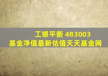 工银平衡 483003 基金净值最新估值天天基金网